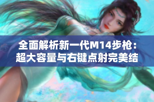 全面解析新一代M14步枪：超大容量与右键点射完美结合