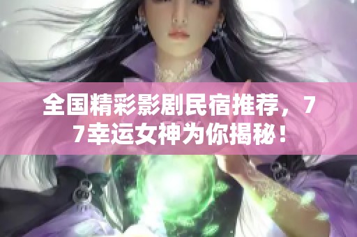 全国精彩影剧民宿推荐，77幸运女神为你揭秘！