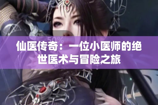 仙医传奇：一位小医师的绝世医术与冒险之旅