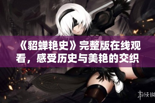 《貂蝉艳史》完整版在线观看，感受历史与美艳的交织