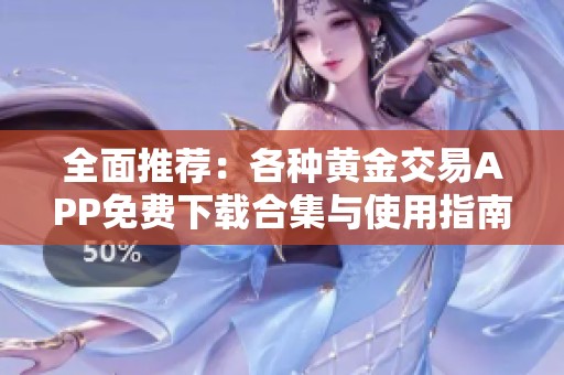 全面推荐：各种黄金交易APP免费下载合集与使用指南