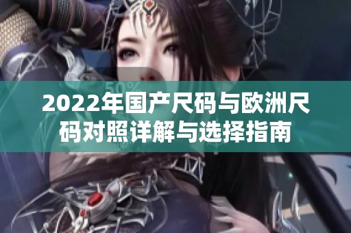 2022年国产尺码与欧洲尺码对照详解与选择指南