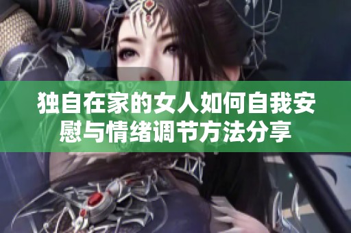 独自在家的女人如何自我安慰与情绪调节方法分享