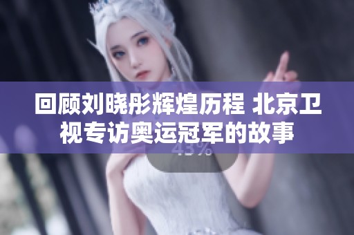 回顾刘晓彤辉煌历程 北京卫视专访奥运冠军的故事