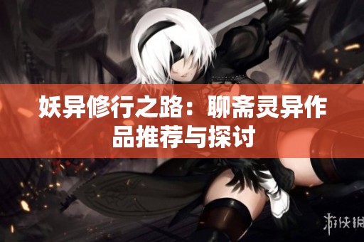 妖异修行之路：聊斋灵异作品推荐与探讨