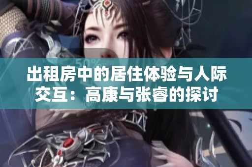 出租房中的居住体验与人际交互：高康与张睿的探讨