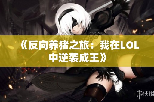 《反向养猪之旅：我在LOL中逆袭成王》