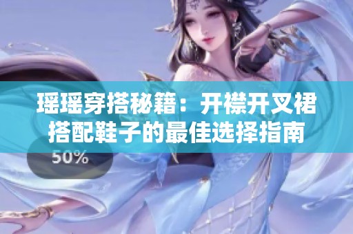 瑶瑶穿搭秘籍：开襟开叉裙搭配鞋子的最佳选择指南