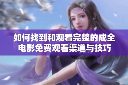如何找到和观看完整的成全电影免费观看渠道与技巧