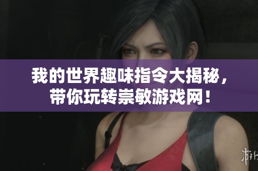 我的世界趣味指令大揭秘，带你玩转崇敏游戏网！