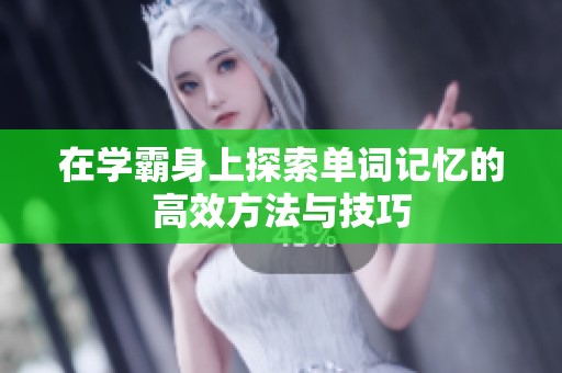 在学霸身上探索单词记忆的高效方法与技巧