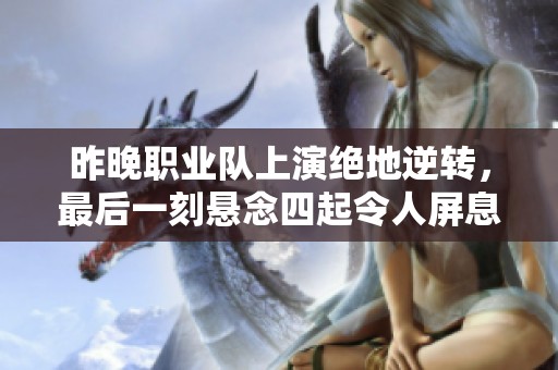 昨晚职业队上演绝地逆转，最后一刻悬念四起令人屏息！