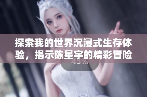 探索我的世界沉浸式生存体验，揭示陈星宇的精彩冒险旅程