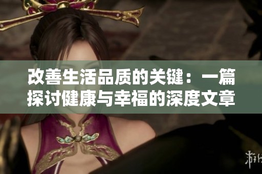 改善生活品质的关键：一篇探讨健康与幸福的深度文章