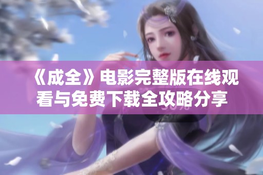 《成全》电影完整版在线观看与免费下载全攻略分享