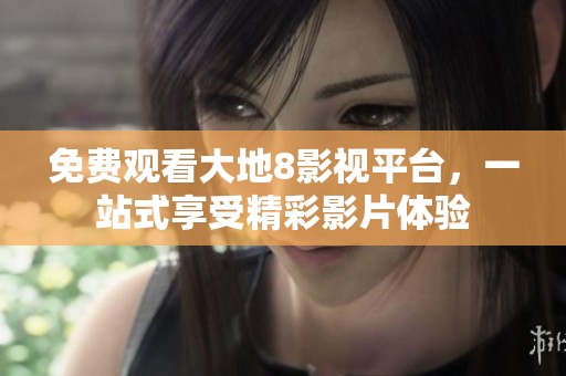 免费观看大地8影视平台，一站式享受精彩影片体验