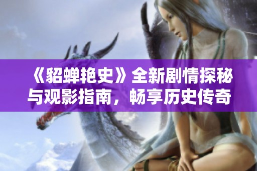 《貂蝉艳史》全新剧情探秘与观影指南，畅享历史传奇魅力