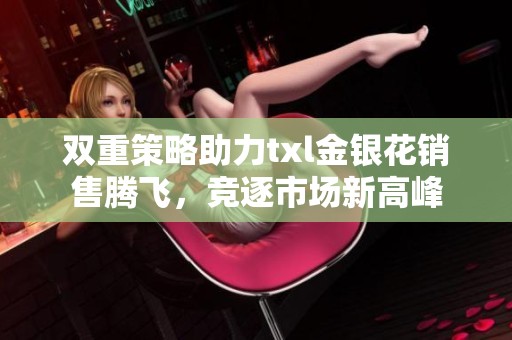 双重策略助力txl金银花销售腾飞，竞逐市场新高峰