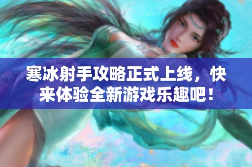 寒冰射手攻略正式上线，快来体验全新游戏乐趣吧！