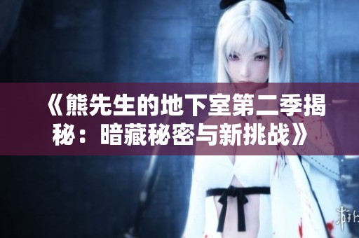 《熊先生的地下室第二季揭秘：暗藏秘密与新挑战》