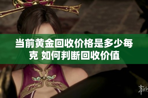 当前黄金回收价格是多少每克 如何判断回收价值