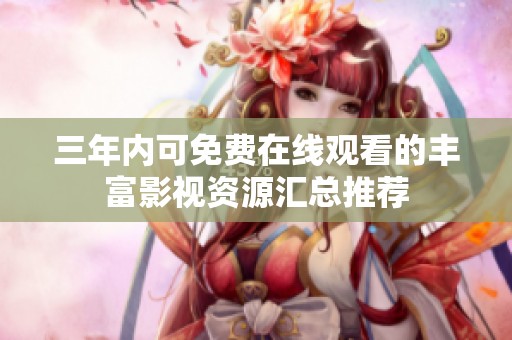 三年内可免费在线观看的丰富影视资源汇总推荐