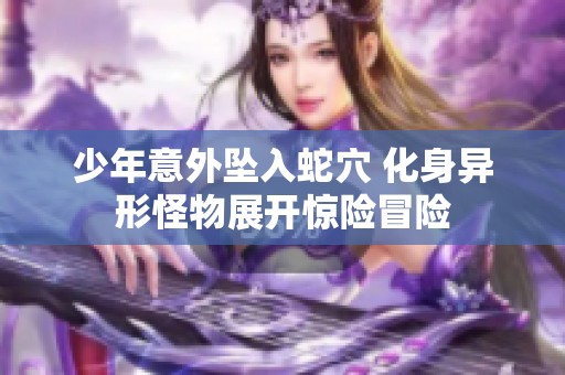 少年意外坠入蛇穴 化身异形怪物展开惊险冒险