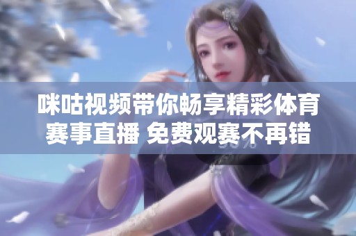 咪咕视频带你畅享精彩体育赛事直播 免费观赛不再错过