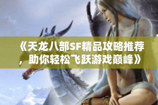 《天龙八部SF精品攻略推荐，助你轻松飞跃游戏巅峰》