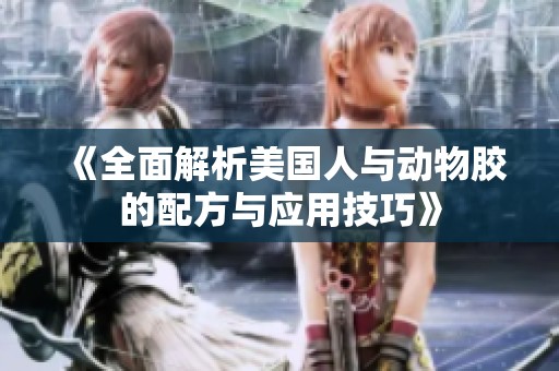 《全面解析美国人与动物胶的配方与应用技巧》