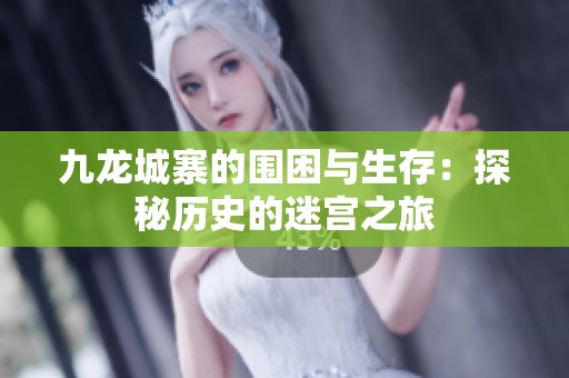 九龙城寨的围困与生存：探秘历史的迷宫之旅