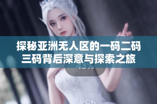 探秘亚洲无人区的一码二码三码背后深意与探索之旅