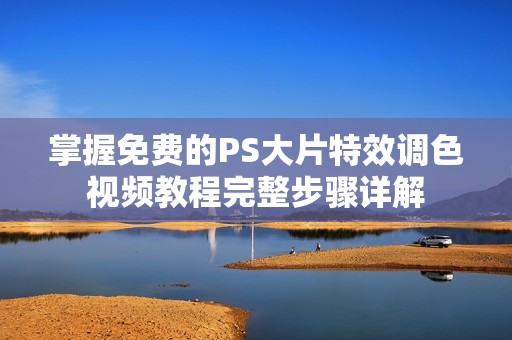 掌握免费的PS大片特效调色视频教程完整步骤详解