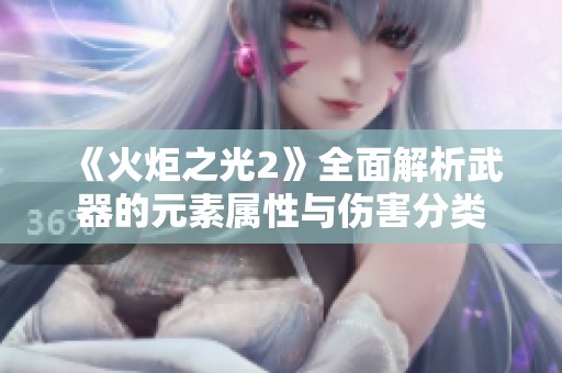 《火炬之光2》全面解析武器的元素属性与伤害分类
