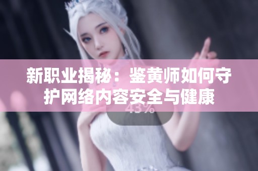 新职业揭秘：鉴黄师如何守护网络内容安全与健康