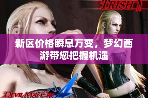 新区价格瞬息万变，梦幻西游带您把握机遇
