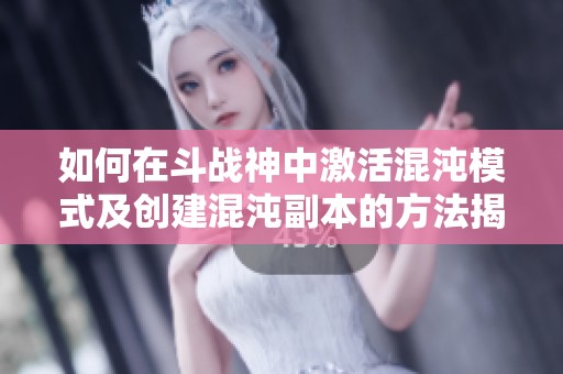 如何在斗战神中激活混沌模式及创建混沌副本的方法揭秘