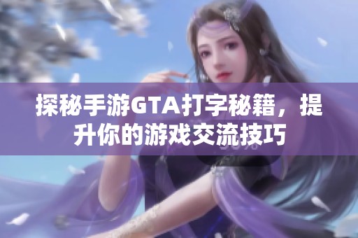 探秘手游GTA打字秘籍，提升你的游戏交流技巧