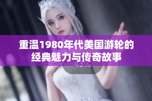 重温1980年代美国游轮的经典魅力与传奇故事