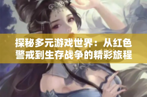 探秘多元游戏世界：从红色警戒到生存战争的精彩旅程