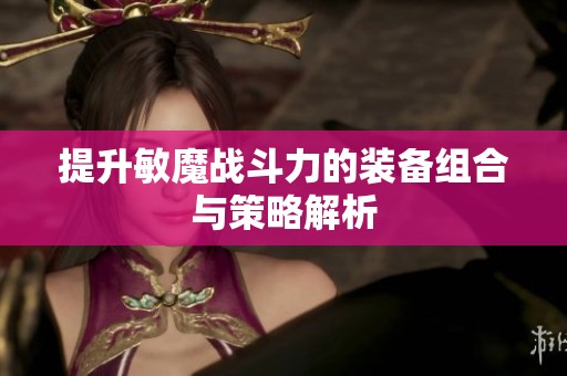 提升敏魔战斗力的装备组合与策略解析