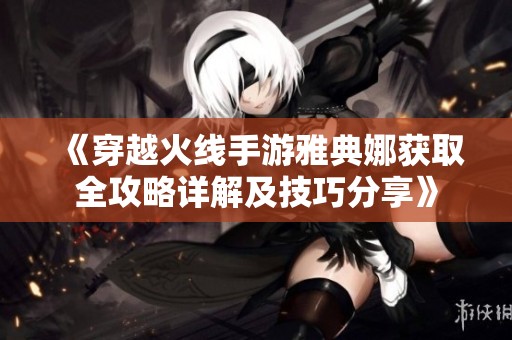 《穿越火线手游雅典娜获取全攻略详解及技巧分享》
