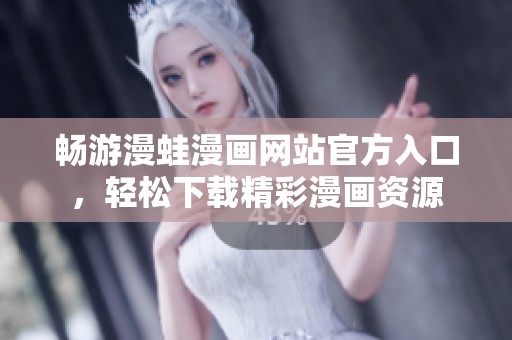 畅游漫蛙漫画网站官方入口，轻松下载精彩漫画资源
