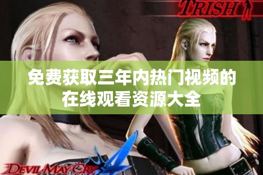 免费获取三年内热门视频的在线观看资源大全