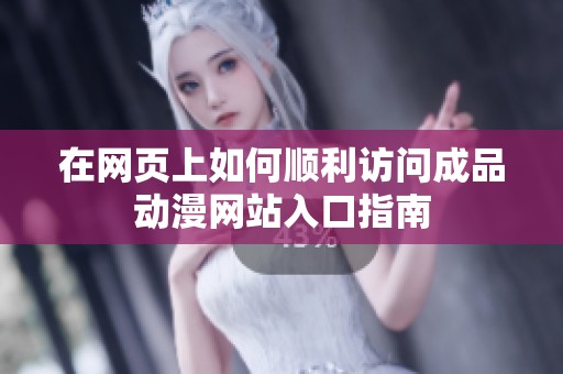 在网页上如何顺利访问成品动漫网站入口指南