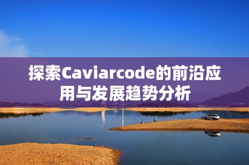 探索Caviarcode的前沿应用与发展趋势分析