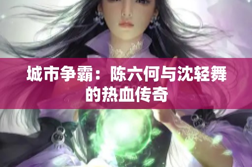城市争霸：陈六何与沈轻舞的热血传奇