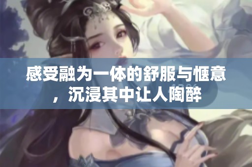 感受融为一体的舒服与惬意，沉浸其中让人陶醉