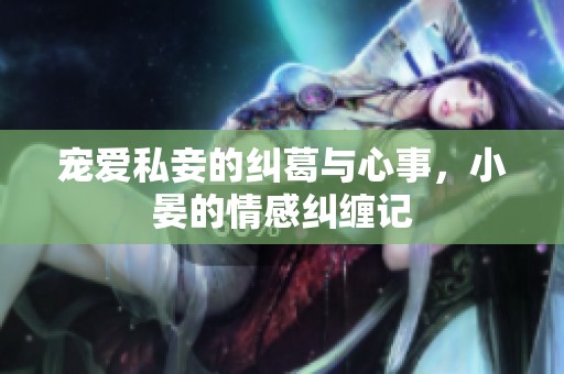 宠爱私妾的纠葛与心事，小晏的情感纠缠记