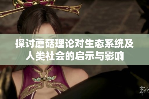探讨蘑菇理论对生态系统及人类社会的启示与影响